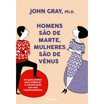 Homens São De Marte, Mulheres São De Vênus: Um Guia Prático Para Melhorar A Comunicação E Conseguir O Que Você Quer Nos Seus Relacionamentos