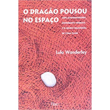 O dragão pousou no espaço: Arte contemporânea, sofrimento psíquico e o Objeto Relacional de Lygia Clark