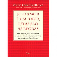 Se O Amor é Um Jogo, Estas São As Regras: Dez Regras Regras Para Encontrar O Amor E Criar Relacionamentos Autênticos E Duradouros