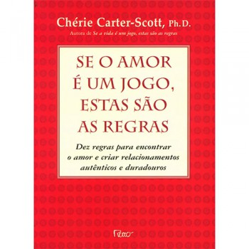 Se O Amor é Um Jogo, Estas São As Regras: Dez Regras Regras Para Encontrar O Amor E Criar Relacionamentos Autênticos E Duradouros