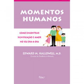 Momentos Humanos - Como Encontrar Significaçao E Amor No Dia-a-dia