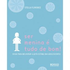 Ser Menina é Tudo De Bom!: Dicas Para Melhorar A Autoestima Das Adolescentes