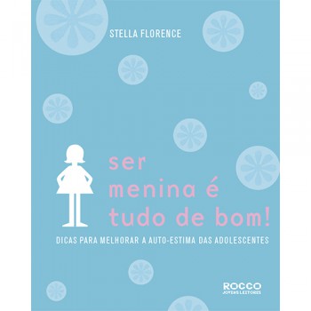 Ser Menina é Tudo De Bom!: Dicas Para Melhorar A Autoestima Das Adolescentes