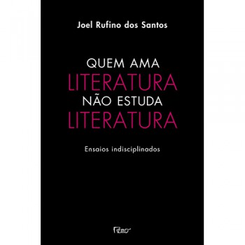 Quem ama literatura não estuda literatura: Ensaios indisciplinados