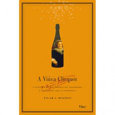 A Viúva Clicquot: A História De Um Império Do Champanhe E Da Mulher Que O Construiu