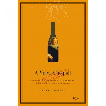 A Viúva Clicquot: A História De Um Império Do Champanhe E Da Mulher Que O Construiu