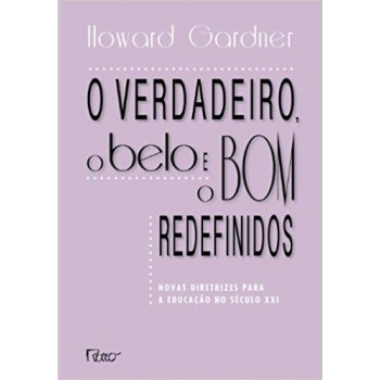 O Verdadeiro, O Belo E O Bom Redefinidos: Novas Diretrizes Para A Educação No Século Xxi