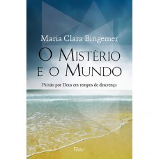 O Mistério E O Mundo: Paixão Por Deus Em Tempos De Descrença