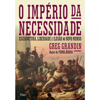 O Império Da Necessidade: Escravatura, Liberdade E Ilusão No Novo Mundo