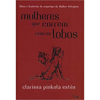 Mulheres Que Correm Com Os Lobos: Mitos E Histórias Do Arquétipo Da Mulher Selvagem