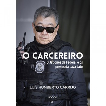 O Carcereiro: O Japonês Da Federal E Os Presos Da Lava Jato