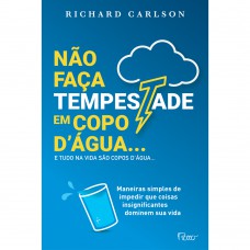 Não Faça Tempestade Em Copo Dágua E Tudo Na Vida São Copos Dágua…: Maneiras Simples De Impedir Que Coisas Insignificantes Dominem Sua Vida