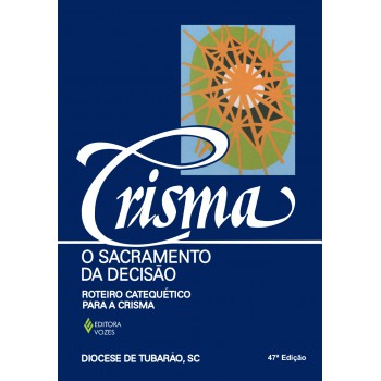 Crisma, O Sacramento Da Decisão: Roteiro Catequético Para A Crisma