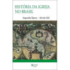 História Da Igreja No Brasil - Segunda época: Ensaio De Interpretação A Partir Do Povo - Século Xix