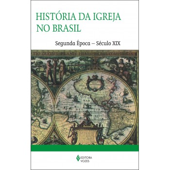 História Da Igreja No Brasil - Segunda época: Ensaio De Interpretação A Partir Do Povo - Século Xix