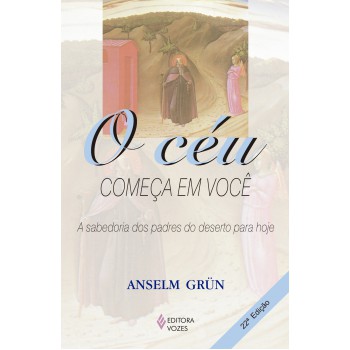 O Céu Começa Em Você: A Sabedoria Dos Padres Do Deserto Para Hoje