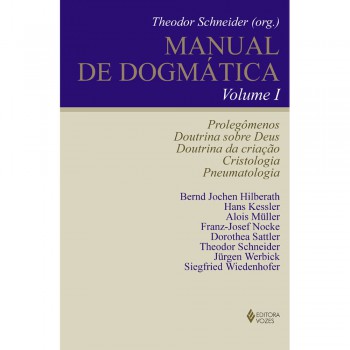 Manual De Dogmática Vol. I: Prolegômenos, Doutrina Sobre Deus, Doutrina Da Criação, Cristologia E Pneumatologia