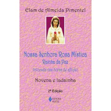 Nossa Senhora Rosa Mística - Rainha Da Paz: Invocada Nas Horas De Aflição - Novena E Ladainha