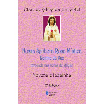 Nossa Senhora Rosa Mística - Rainha Da Paz: Invocada Nas Horas De Aflição - Novena E Ladainha