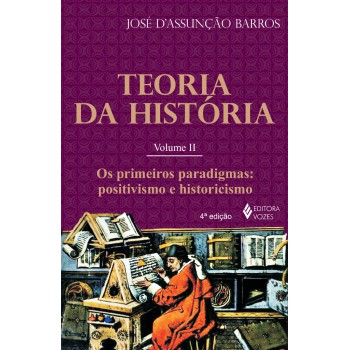 Teoria Da História Vol. Ii: Os Primeiros Paradigmas: Positivismo E Historicismo