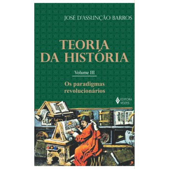 Teoria Da História Vol. Iii: Os Paradigmas Revolucionários