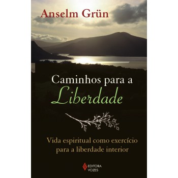 Caminhos Para A Liberdade: Vida Espiritual Como Exercício Para A Liberdade Interior