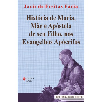 História De Maria, Mãe E Apóstola De Seu Filho, Nos Evangelhos Apócrifos