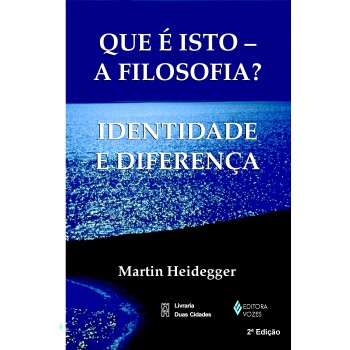 Que é Isto - A Filosofia?: Identidade E Diferença