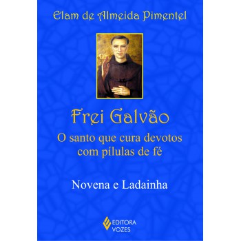 Frei Galvão: O Santo Que Cura Devotos Com Pílulas De Fé: Novena E Ladainha