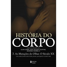 História Do Corpo - Vol. 3: As Mutações Do Olhar. O Século Xx