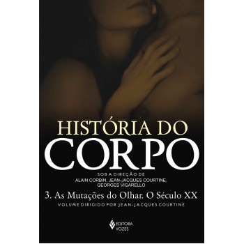 História Do Corpo - Vol. 3: As Mutações Do Olhar. O Século Xx