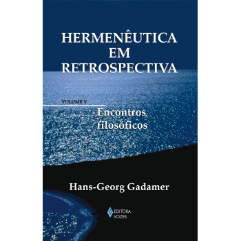 Hermenêutica Em Retrospectiva Vol. V: Encontros Filosóficos