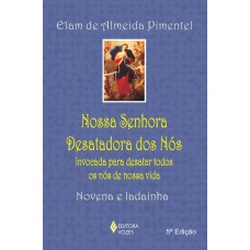 Nossa Senhora Desatadora Dos Nós: Invocada Para Desatar Todos Os Nós De Nossa Vida - Novena E Ladainha