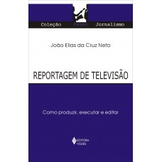 Reportagem De Televisão: Como Produzir, Executar E Editar