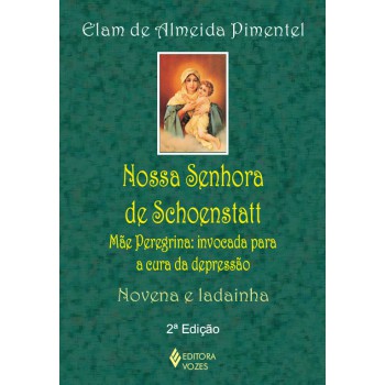 Nossa Senhora De Schoenstatt: Mãe Peregrina: Invocada Para A Cura Da Depressão - Novena E Ladainha