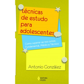 Técnicas De Estudo Para Adolescentes: Como Superar-se Nos Cursos Fundamental, Médio E Técnicos