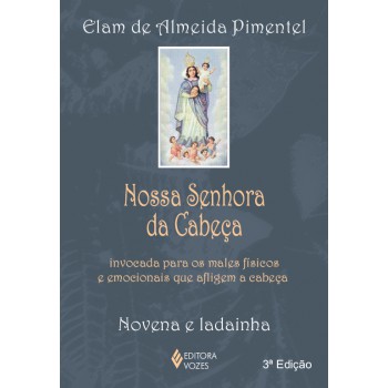 Nossa Senhora Da Cabeça: Invocada Para Os Males Físicos E Emocionais Que Afligem A Cabeça - Novena E Ladainha