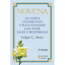 Novena Da Família Construindo A Plena Felicidade Com Amor, Saúde E Prosperidade