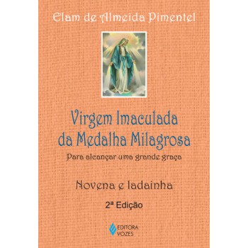 Virgem Imaculada Da Medalha Milagrosa: Para Alcançar Uma Grande Graça - Novena E Ladainha