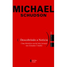 Descobrindo A Notícia: Uma História Social Dos Jornais Nos Estados Unidos