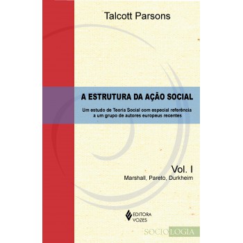 Estrutura Da Ação Social Vol. 1 - Marshall, Pareto, Durkheim: Um Estudo De Teoria Social Com Especial Referência A Um Grupo De Autores Europeus Recentes