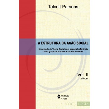 Estrutura Da Ação Social Vol. Ii - Weber: Um Estudo De Teoria Social Com Especial Referência A Um Grupo De Autores Europeus Recentes