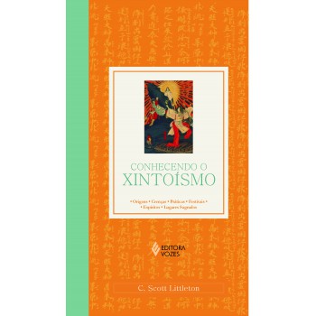 Conhecendo O Xintoísmo: Origens - Crenças - Práticas - Textos Sagrados - Lugares Sagrados