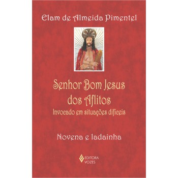 Senhor Bom Jesus Dos Aflitos: Invocado Em Situações Difíceis - Novena E Ladainha