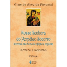 Nossa Senhora Do Perpétuo Socorro: Invocada Nas Horas De Aflição E Angústia - Novena E Ladainha