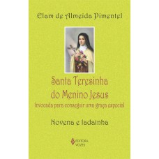 Santa Teresinha Do Menino Jesus: Invocada Para Conseguir Uma Graça Especial - Novena E Ladainha