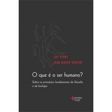 Que é O Ser Humano?: Sobre Os Princípios Fundamentais Da Filosofia E Da Biologia