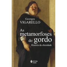 As Metamorfoses Do Gordo: História Da Obesidade No Ocidente Da Idade Média Ao Século Xx