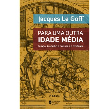 Para Uma Outra Idade Média: Tempo, Trabalho E Cultura No Ocidente - 18 Ensaios