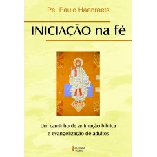 Iniciação Na Fé: Um Caminho De Animação Bíblica E Evangelização De Adultos